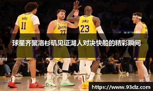 球星齐聚洛杉矶见证湖人对决快船的精彩瞬间