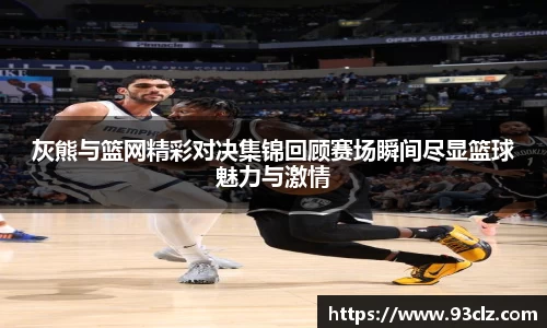 灰熊与篮网精彩对决集锦回顾赛场瞬间尽显篮球魅力与激情