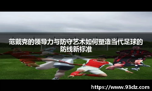 范戴克的领导力与防守艺术如何塑造当代足球的防线新标准