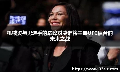 机械婆与男选手的巅峰对决谁将主宰UFC擂台的未来之战