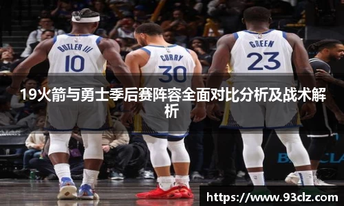 19火箭与勇士季后赛阵容全面对比分析及战术解析