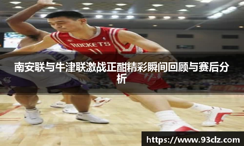 南安联与牛津联激战正酣精彩瞬间回顾与赛后分析
